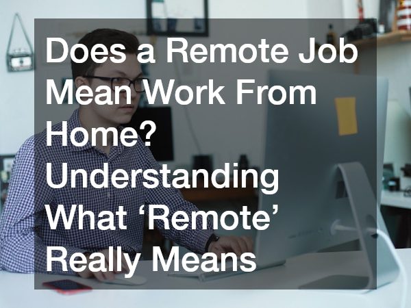Does a Remote Job Mean Work From Home? Understanding What ‘Remote’ Really Means